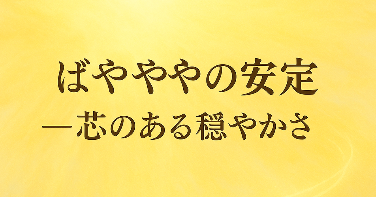 ばやややの安定──芯のある穏やかさ